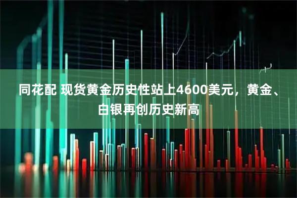 同花配 现货黄金历史性站上4600美元，黄金、白银再创历史新高