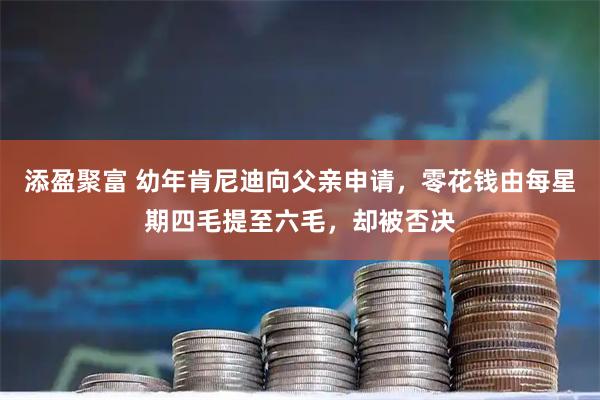 添盈聚富 幼年肯尼迪向父亲申请，零花钱由每星期四毛提至六毛，却被否决