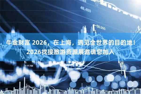 牛金财富 2026，在上海，遇见全世界的目的地！2026找接旅游资源展邀请您加入