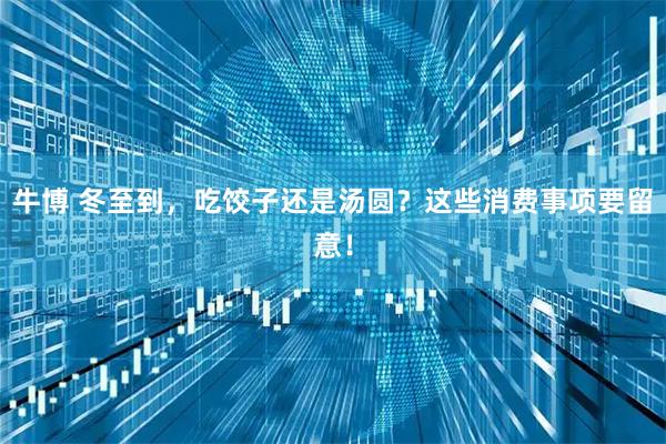 牛博 冬至到，吃饺子还是汤圆？这些消费事项要留意！