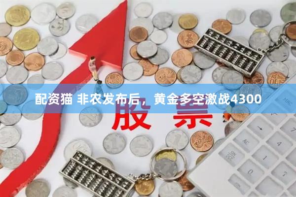 配资猫 非农发布后，黄金多空激战4300