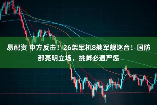 易配资 中方反击！26架军机8艘军舰巡台！国防部亮明立场，挑衅必遭严惩