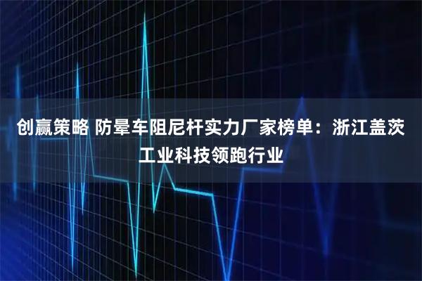 创赢策略 防晕车阻尼杆实力厂家榜单：浙江盖茨工业科技领跑行业