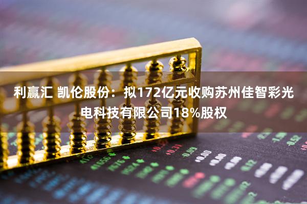 利赢汇 凯伦股份：拟172亿元收购苏州佳智彩光电科技有限公司18%股权
