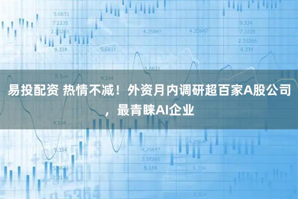 易投配资 热情不减！外资月内调研超百家A股公司，最青睐AI企业