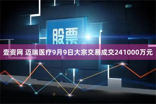 壹资网 迈瑞医疗9月9日大宗交易成交241000万元