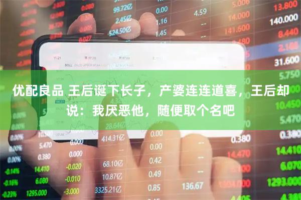 优配良品 王后诞下长子，产婆连连道喜，王后却说：我厌恶他，随便取个名吧