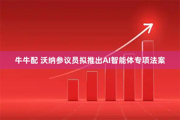 牛牛配 沃纳参议员拟推出AI智能体专项法案