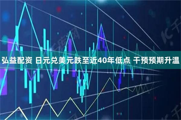 弘益配资 日元兑美元跌至近40年低点 干预预期升温