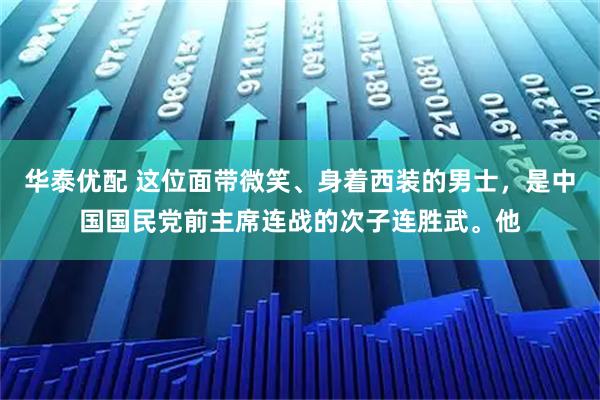 华泰优配 这位面带微笑、身着西装的男士，是中国国民党前主席连战的次子连胜武。他